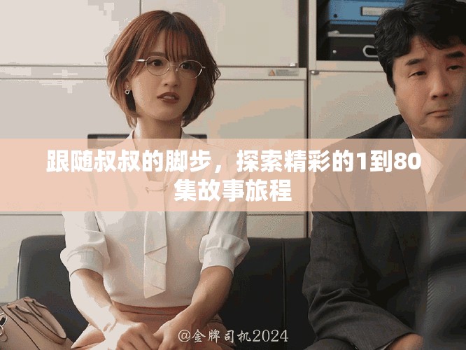 跟随叔叔的脚步，探索精彩的1到80集故事旅程
