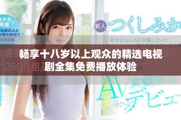 畅享十八岁以上观众的精选电视剧全集免费播放体验