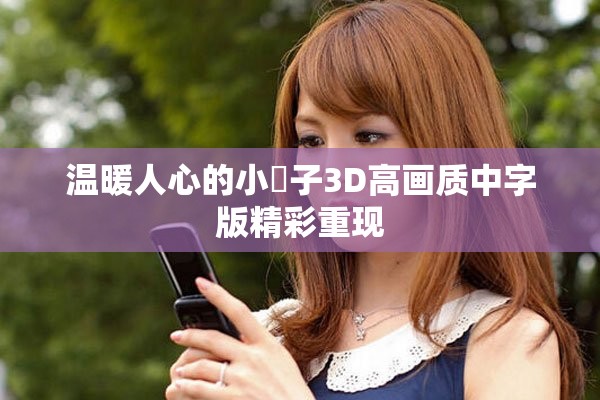 温暖人心的小峓子3D高画质中字版精彩重现