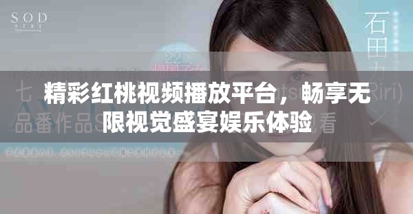 精彩红桃视频播放平台，畅享无限视觉盛宴娱乐体验