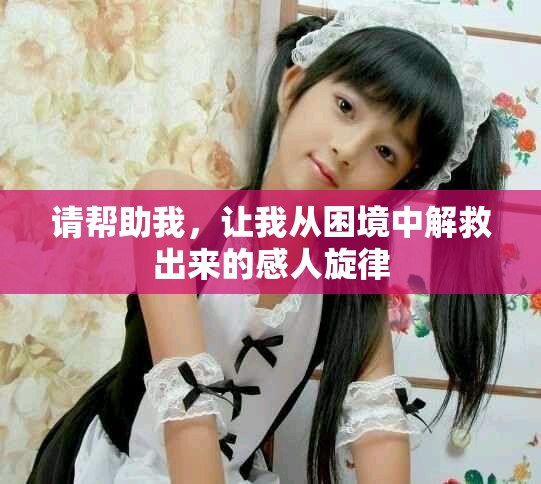 请帮助我，让我从困境中解救出来的感人旋律