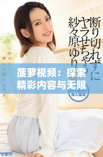 菠萝视频：探索精彩内容与无限创意的视听盛宴
