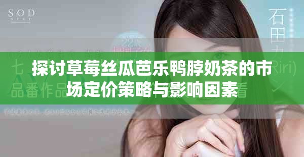 探讨草莓丝瓜芭乐鸭脖奶茶的市场定价策略与影响因素