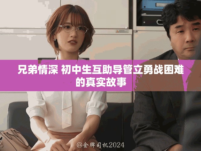 兄弟情深 初中生互助导管立勇战困难的真实故事