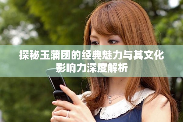 探秘玉蒲团的经典魅力与其文化影响力深度解析