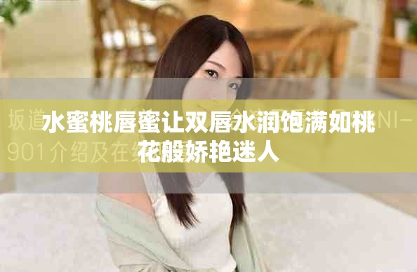 水蜜桃唇蜜让双唇水润饱满如桃花般娇艳迷人