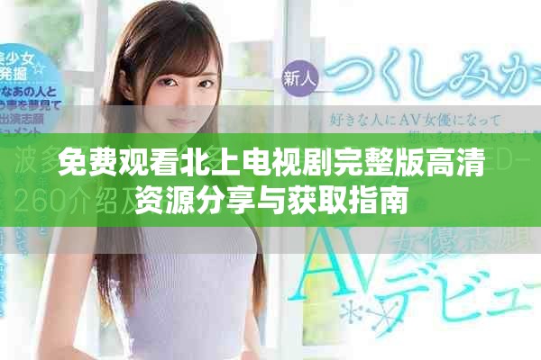 免费观看北上电视剧完整版高清资源分享与获取指南