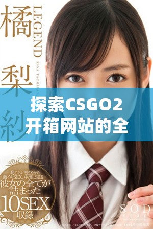 探索CSGO2开箱网站的全新体验与独特玩法指南