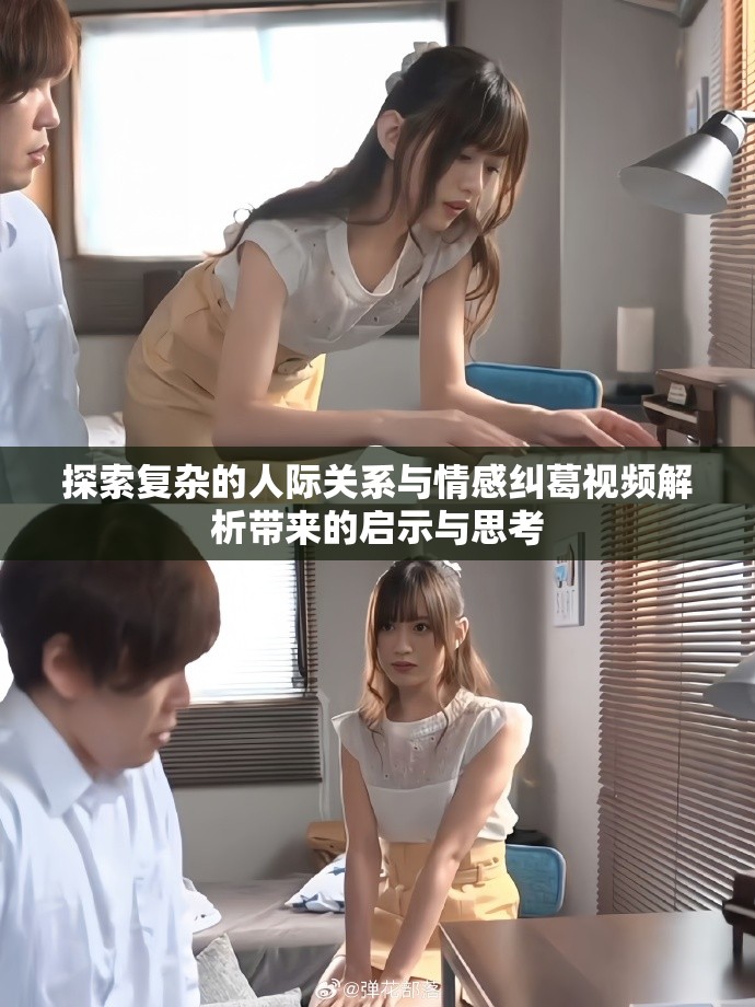 探索复杂的人际关系与情感纠葛视频解析带来的启示与思考