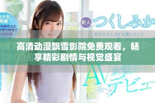 高清动漫飘雪影院免费观看，畅享精彩剧情与视觉盛宴