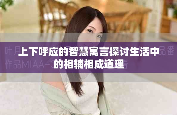 上下呼应的智慧寓言探讨生活中的相辅相成道理