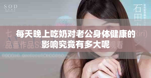 每天晚上吃奶对老公身体健康的影响究竟有多大呢