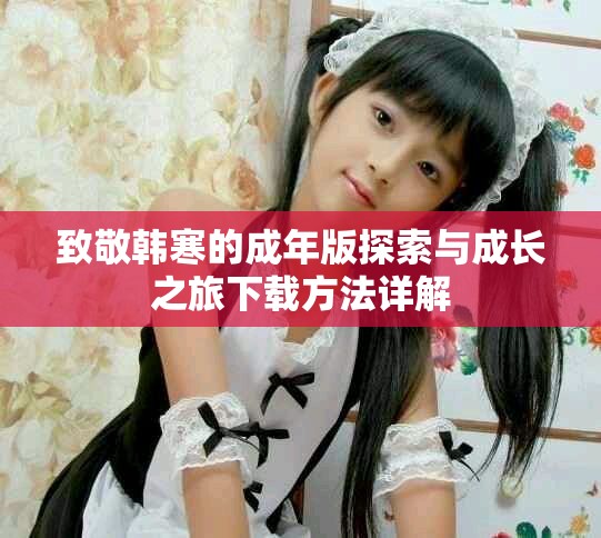 致敬韩寒的成年版探索与成长之旅下载方法详解