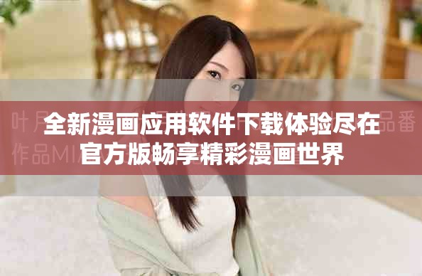 全新漫画应用软件下载体验尽在官方版畅享精彩漫画世界