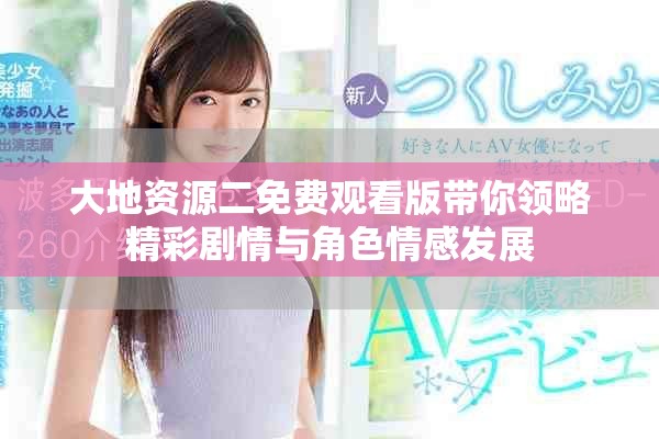 大地资源二免费观看版带你领略精彩剧情与角色情感发展