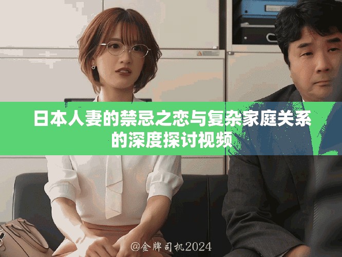 日本人妻的禁忌之恋与复杂家庭关系的深度探讨视频