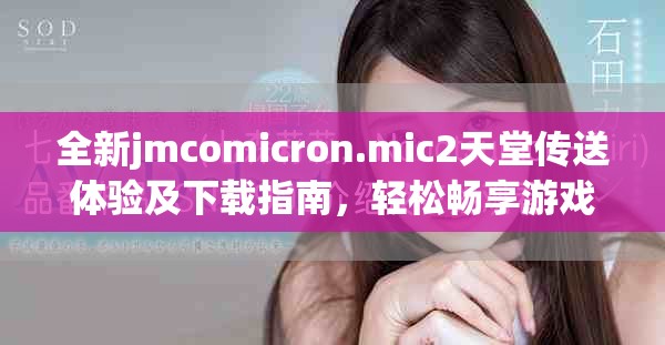 全新jmcomicron.mic2天堂传送体验及下载指南，轻松畅享游戏乐趣
