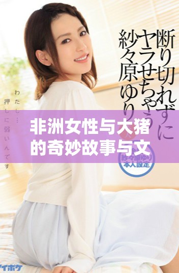 非洲女性与大猪的奇妙故事与文化连结分析