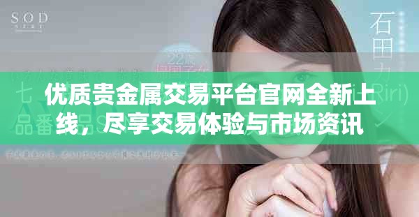 优质贵金属交易平台官网全新上线，尽享交易体验与市场资讯