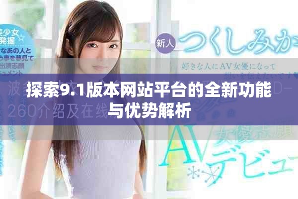探索9.1版本网站平台的全新功能与优势解析