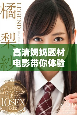 高清妈妈题材电影带你体验不一样的亲情与生活故事