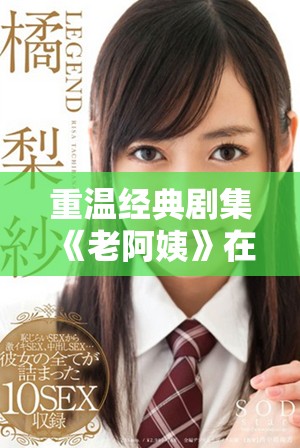 重温经典剧集《老阿姨》在线观看享受精彩剧情