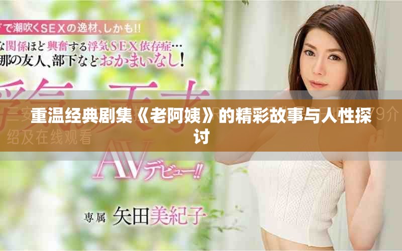 重温经典剧集《老阿姨》的精彩故事与人性探讨