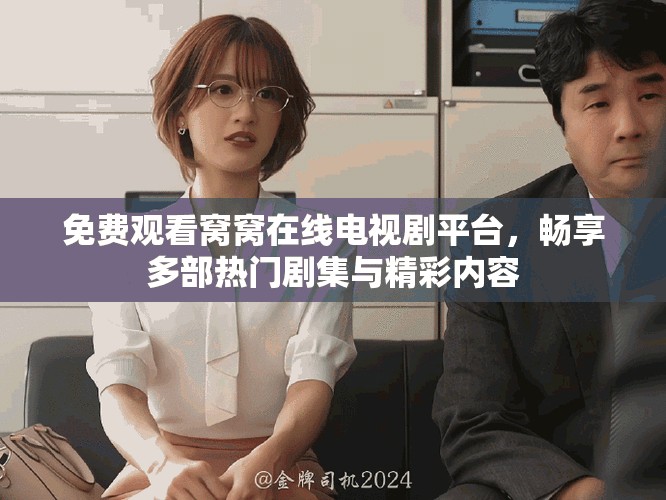免费观看窝窝在线电视剧平台，畅享多部热门剧集与精彩内容