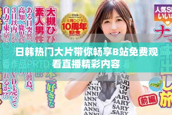 日韩热门大片带你畅享B站免费观看直播精彩内容