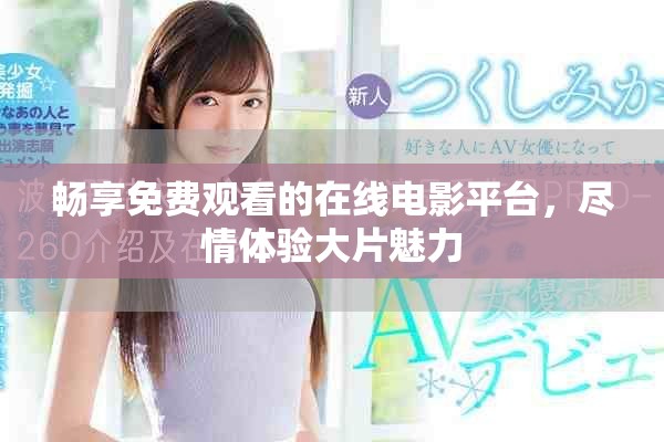 畅享免费观看的在线电影平台，尽情体验大片魅力