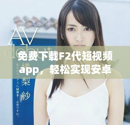 免费下载F2代短视频app，轻松实现安卓直播功能