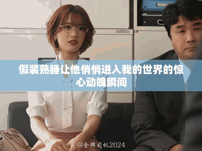 假装熟睡让他悄悄进入我的世界的惊心动魄瞬间