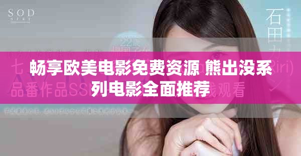 畅享欧美电影免费资源 熊出没系列电影全面推荐