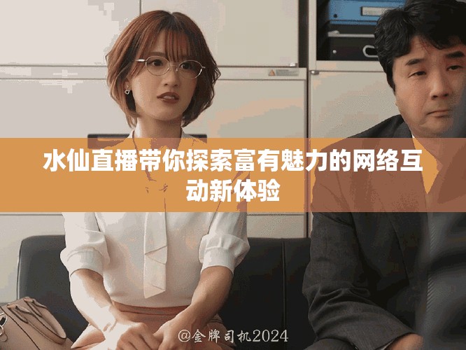 水仙直播带你探索富有魅力的网络互动新体验