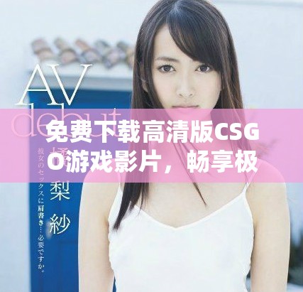 免费下载高清版CSGO游戏影片，畅享极致对战体验