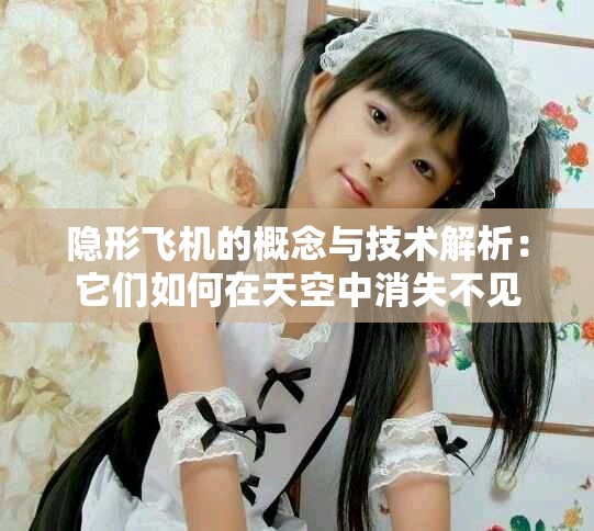 隐形飞机的概念与技术解析：它们如何在天空中消失不见