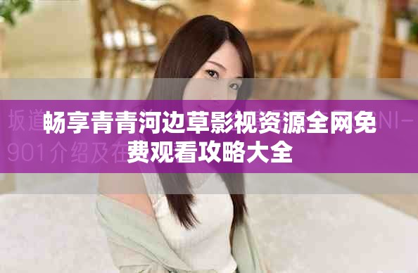 畅享青青河边草影视资源全网免费观看攻略大全