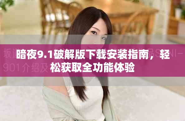 暗夜9.1破解版下载安装指南，轻松获取全功能体验