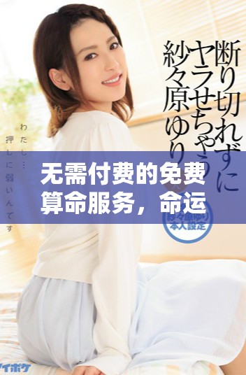 无需付费的免费算命服务，命运揭秘等你来体验