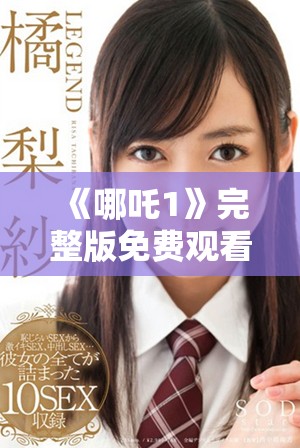 《哪吒1》完整版免费观看链接分享与观影指南请看这里