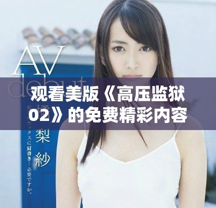 观看美版《高压监狱02》的免费精彩内容与剧集信息