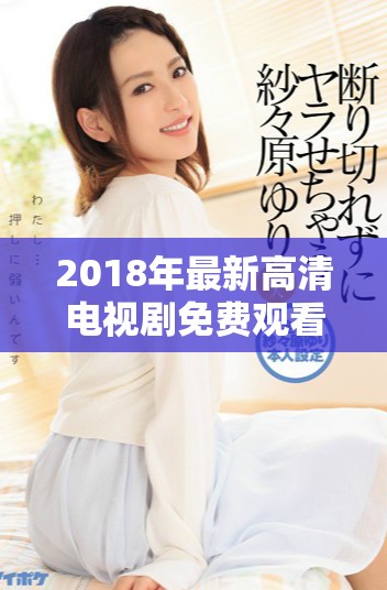 2018年最新高清电视剧免费观看的精彩合集盘点