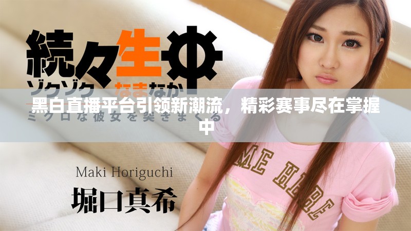 黑白直播平台引领新潮流，精彩赛事尽在掌握中