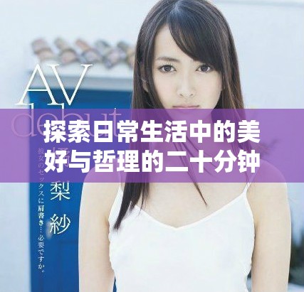 探索日常生活中的美好与哲理的二十分钟短片