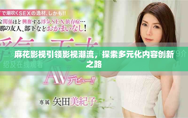 麻花影视引领影视潮流，探索多元化内容创新之路