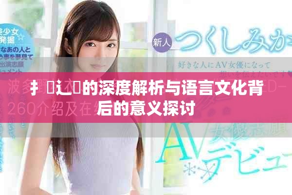 扌喿辶畐的深度解析与语言文化背后的意义探讨