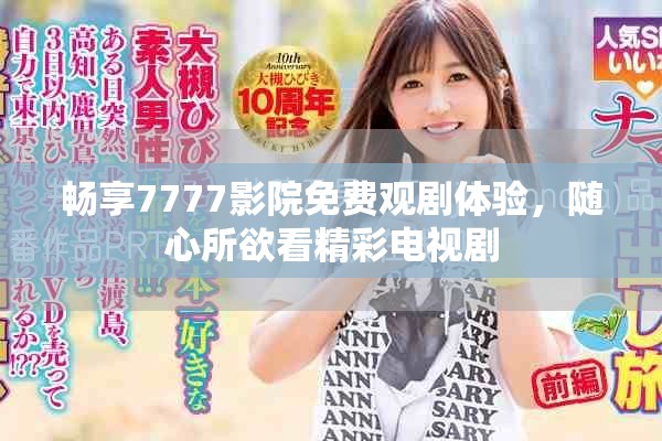 畅享7777影院免费观剧体验，随心所欲看精彩电视剧