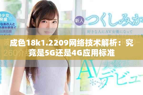 成色18k1.2209网络技术解析：究竟是5G还是4G应用标准