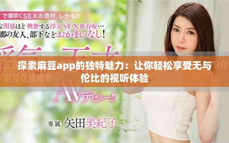 探索麻豆app的独特魅力：让你轻松享受无与伦比的视听体验