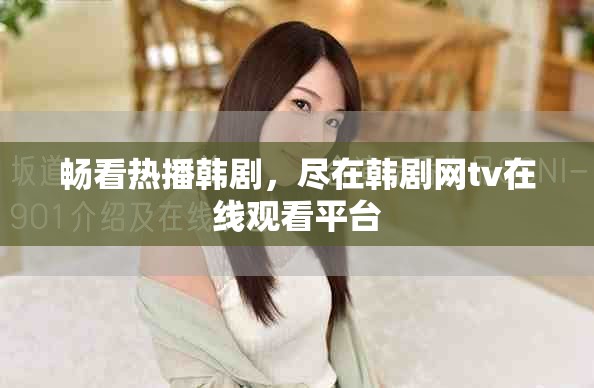 畅看热播韩剧，尽在韩剧网tv在线观看平台
